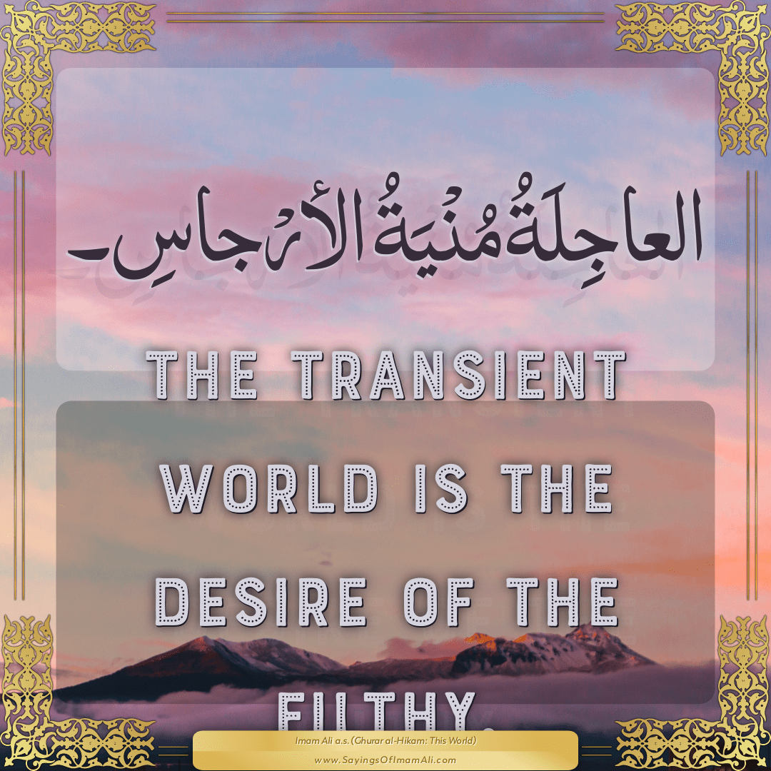 The transient world is the desire of the filthy.